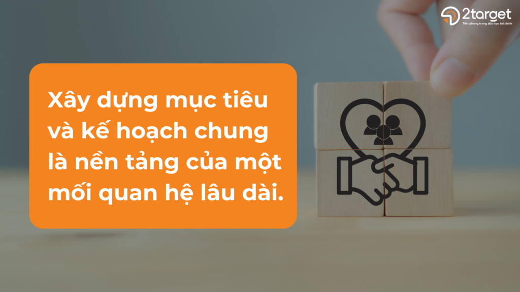 Xây dựng mục tiêu và kế hoạch chung là nền tảng của một mối quan hệ lâu dài.