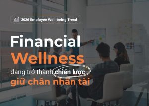 Xu hướng Phúc lợi toàn diện cho nhân sự năm 2026: Khi “Financial Wellness” trở thành chiến lược giữ chân nhân tài